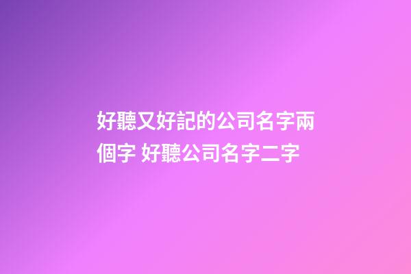 好聽又好記的公司名字兩個字 好聽公司名字二字